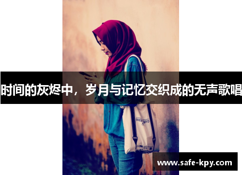 时间的灰烬中，岁月与记忆交织成的无声歌唱