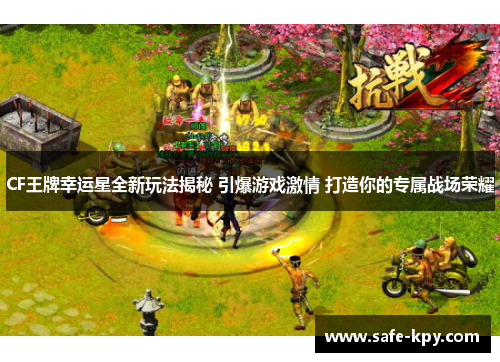 CF王牌幸运星全新玩法揭秘 引爆游戏激情 打造你的专属战场荣耀