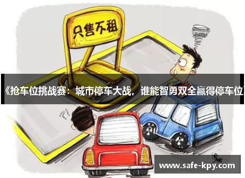 《抢车位挑战赛：城市停车大战，谁能智勇双全赢得停车位》