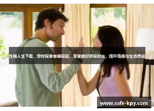 性福人生下载，带你探索幸福密码，享受美好亲密时光，提升情感与生活质量