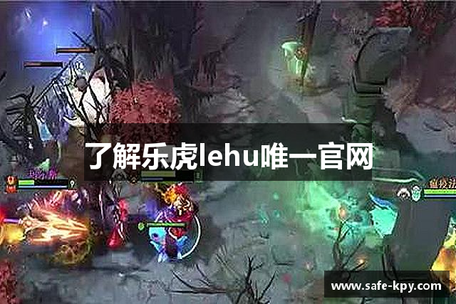 了解乐虎lehu唯一官网